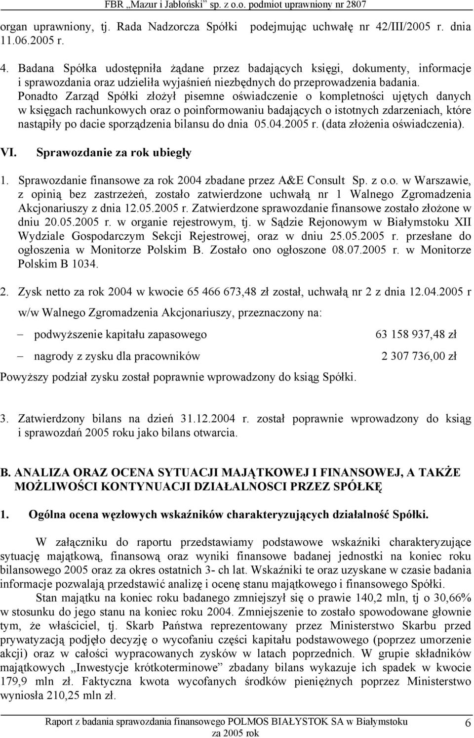 Ponadto Zarząd Spółki złożył pisemne oświadczenie o kompletności ujętych danych w księgach rachunkowych oraz o poinformowaniu badających o istotnych zdarzeniach, które nastąpiły po dacie sporządzenia