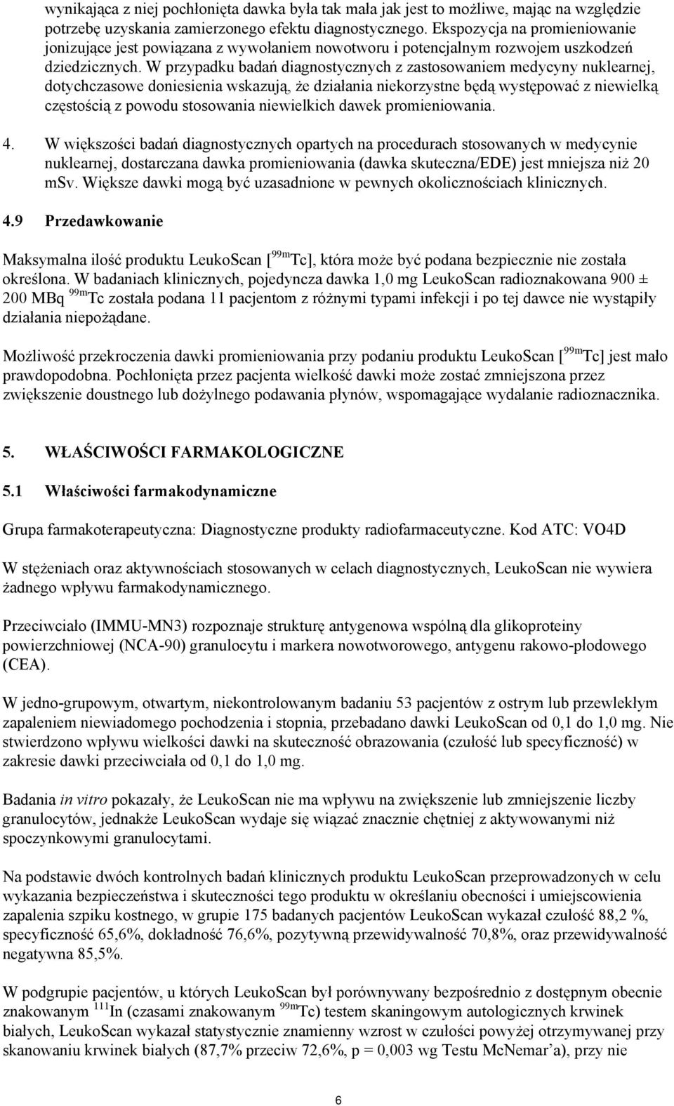 W przypadku badań diagnostycznych z zastosowaniem medycyny nuklearnej, dotychczasowe doniesienia wskazują, że działania niekorzystne będą występować z niewielką częstością z powodu stosowania