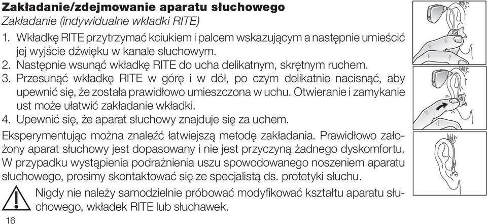 Otwieranie i zamykanie ust może ułatwić zakładanie wkładki. 4. Upewnić się, że aparat słuchowy znajduje się za uchem. Eksperymentując można znaleźć łatwiejszą metodę zakładania.