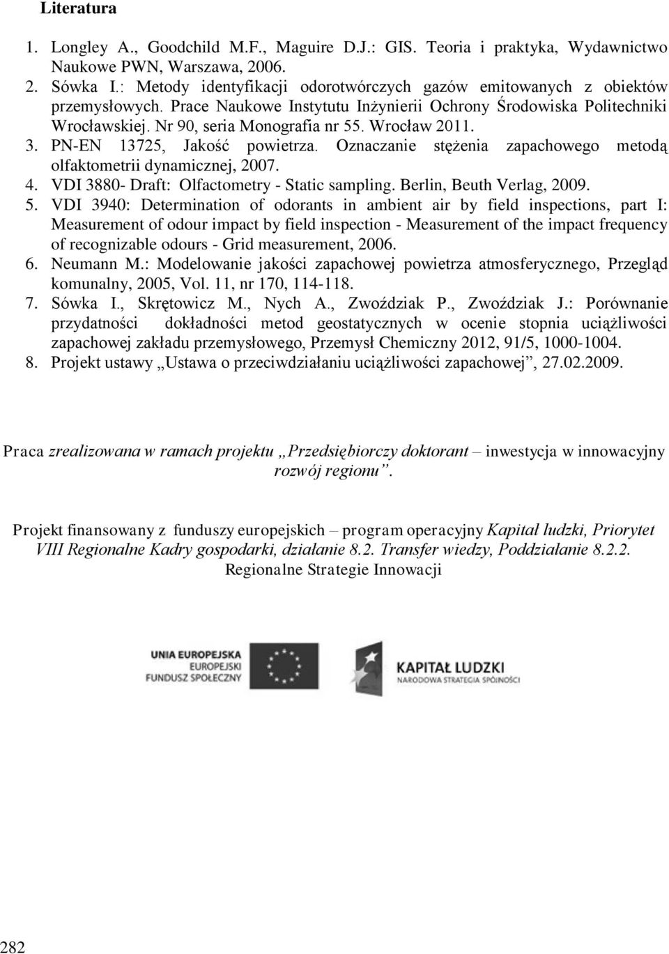 Wrocław 2011. 3. PN-EN 13725, Jakość powietrza. Oznaczanie stężenia zapachowego metodą olfaktometrii dynamicznej, 2007. 4. VDI 3880- Draft: Olfactometry - Static sampling. Berlin, Beuth Verlag, 2009.