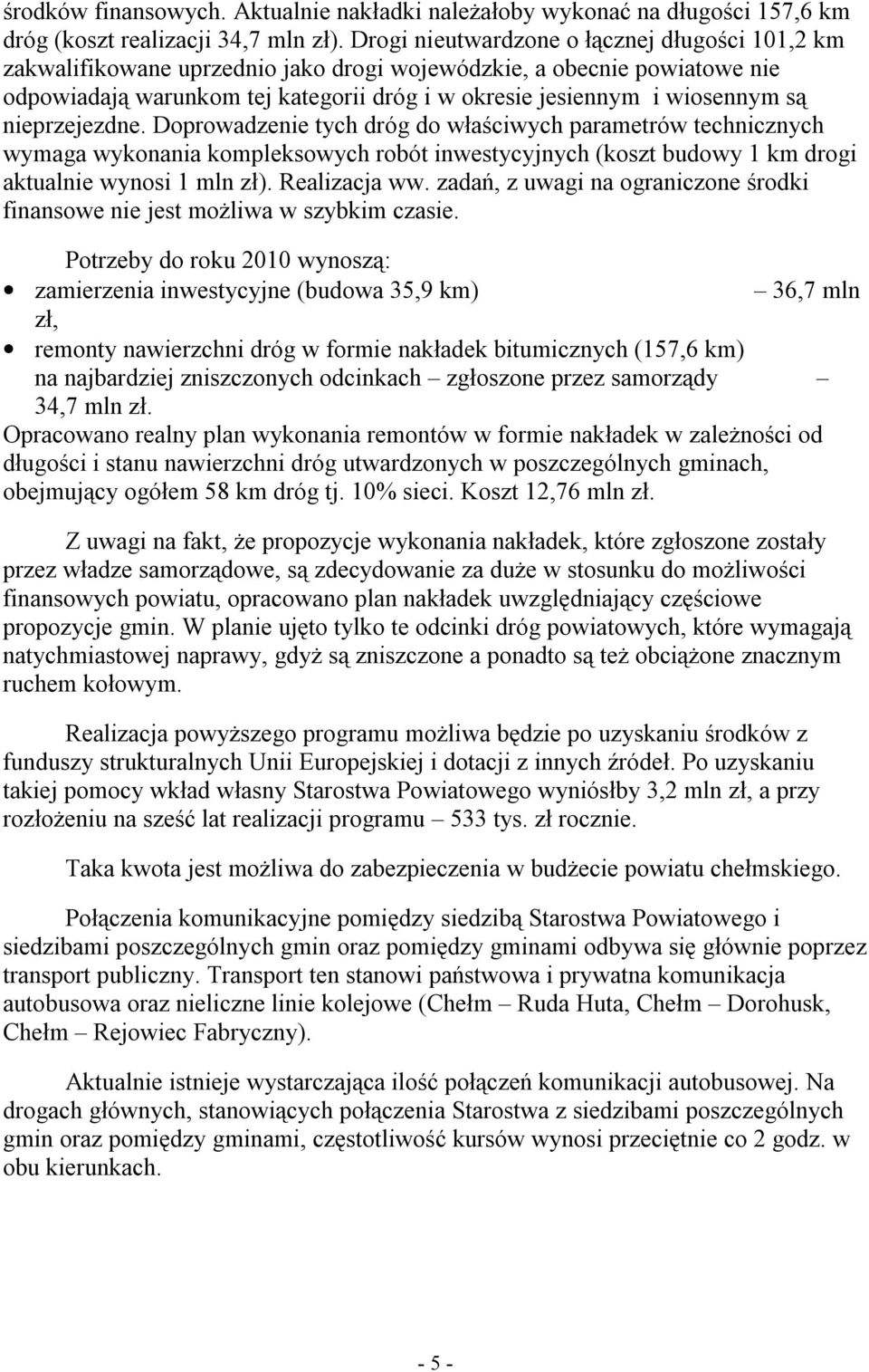 nieprzejezdne. Doprowadzenie tych dróg do właściwych parametrów technicznych wymaga wykonania kompleksowych robót inwestycyjnych (koszt budowy 1 km drogi aktualnie wynosi 1 mln zł). Realizacja ww.