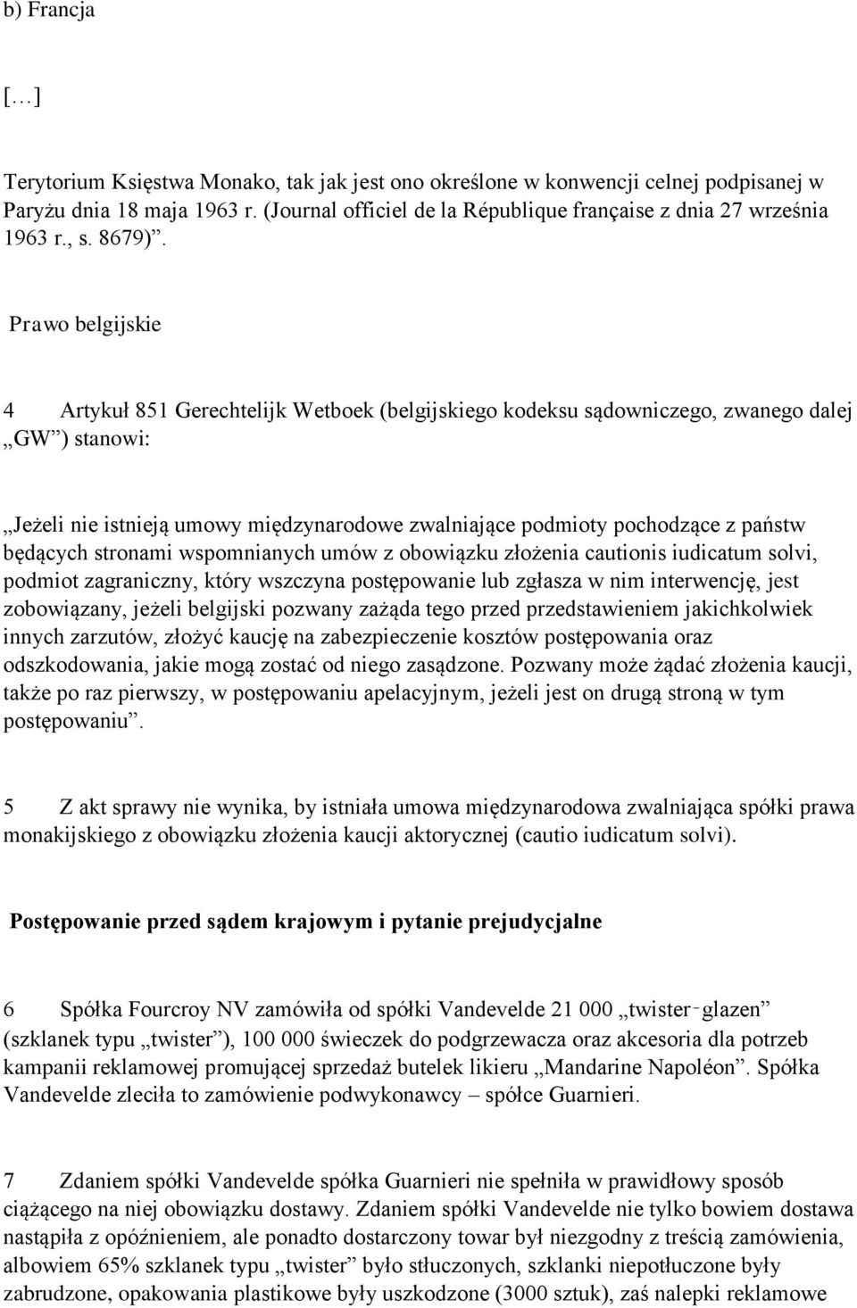 Prawo belgijskie 4 Artykuł 851 Gerechtelijk Wetboek (belgijskiego kodeksu sądowniczego, zwanego dalej GW ) stanowi: Jeżeli nie istnieją umowy międzynarodowe zwalniające podmioty pochodzące z państw