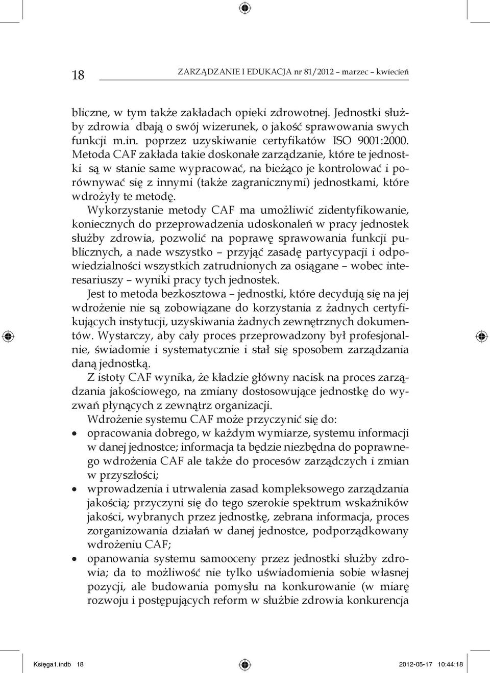 Metoda CAF zakłada takie doskonałe zarządzanie, które te jednostki są w stanie same wypracować, na bieżąco je kontrolować i porównywać się z innymi (także zagranicznymi) jednostkami, które wdrożyły