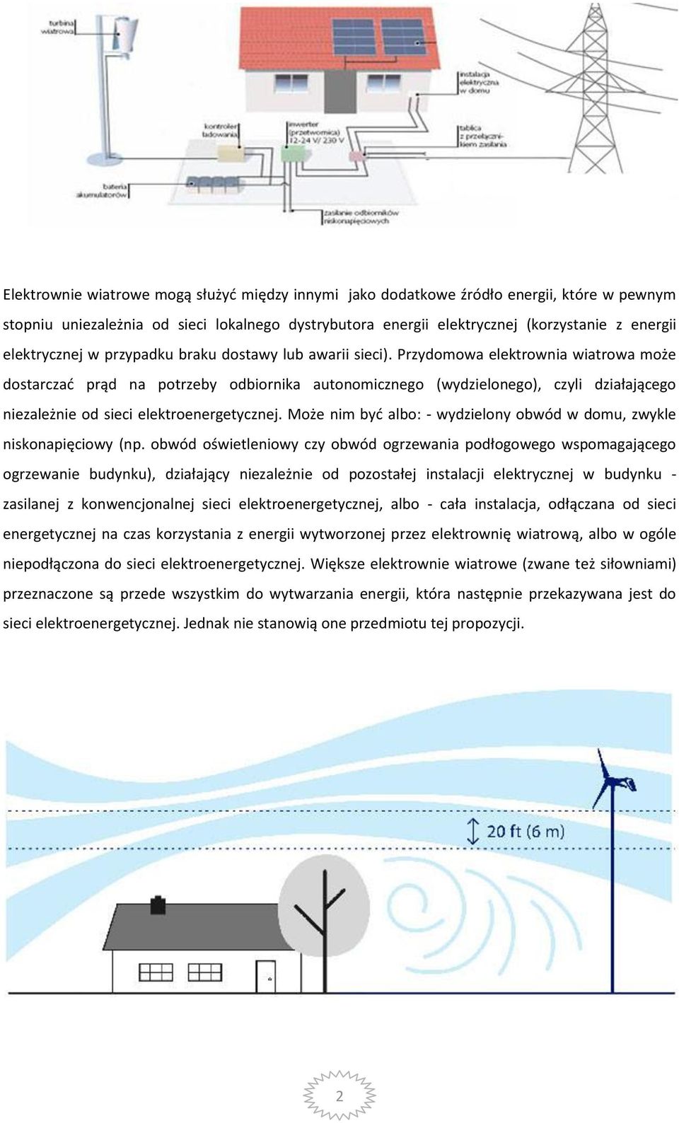 Przydomowa elektrownia wiatrowa może dostarczać prąd na potrzeby odbiornika autonomicznego (wydzielonego), czyli działającego niezależnie od sieci elektroenergetycznej.