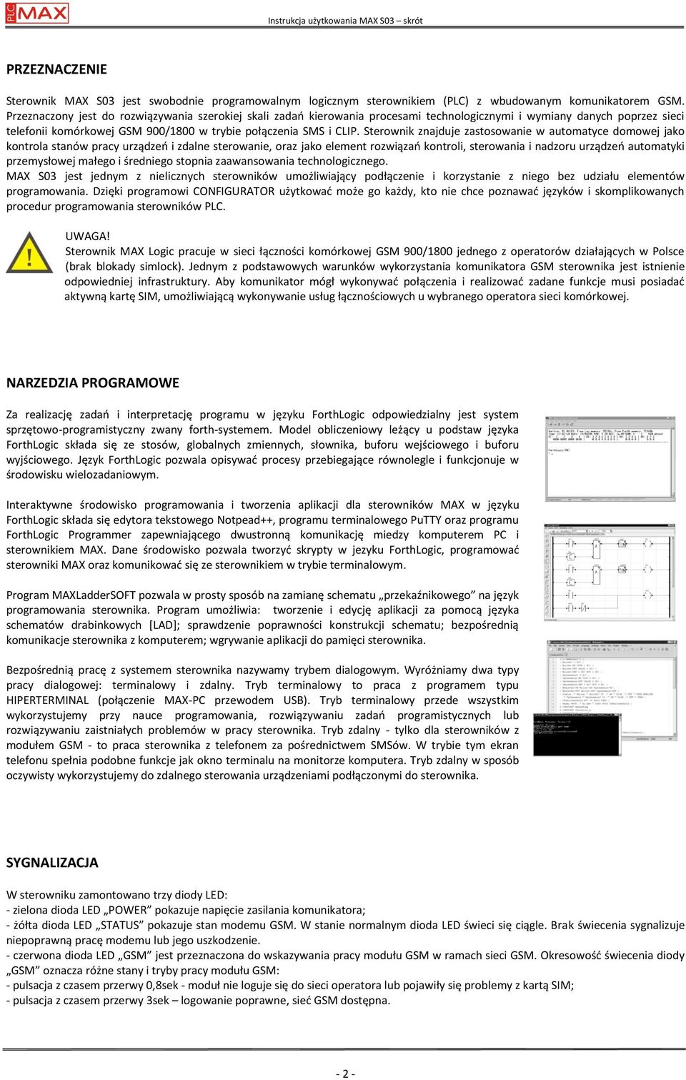 Sterownik znajduje zastosowanie w automatyce domowej jako kontrola stanów pracy urządzeń i zdalne sterowanie, oraz jako element rozwiązań kontroli, sterowania i nadzoru urządzeń automatyki