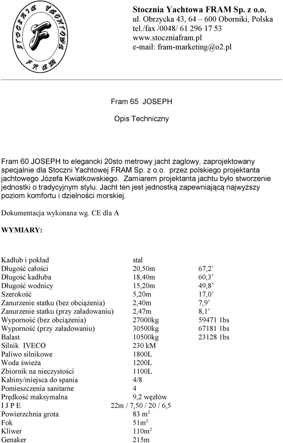 Zamiarem projektanta jachtu było stworzenie jednostki o tradycyjnym stylu. Jacht ten jest jednostką zapewniającą najwyższy poziom komfortu i dzielności morskiej. Dokumentacja wykonana wg.