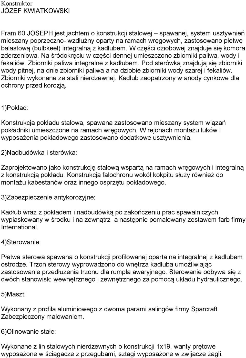 Zbiorniki paliwa integralne z kadłubem. Pod sterówką znajdują się zbiorniki wody pitnej, na dnie zbiorniki paliwa a na dziobie zbiorniki wody szarej i fekaliów.