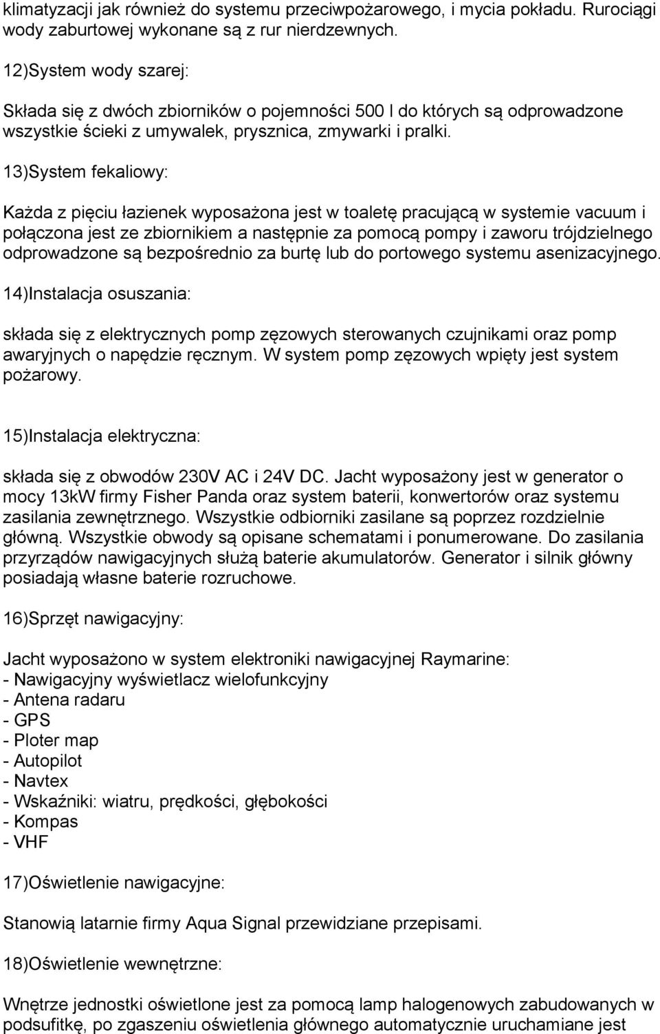 13)System fekaliowy: Każda z pięciu łazienek wyposażona jest w toaletę pracującą w systemie vacuum i połączona jest ze zbiornikiem a następnie za pomocą pompy i zaworu trójdzielnego odprowadzone są