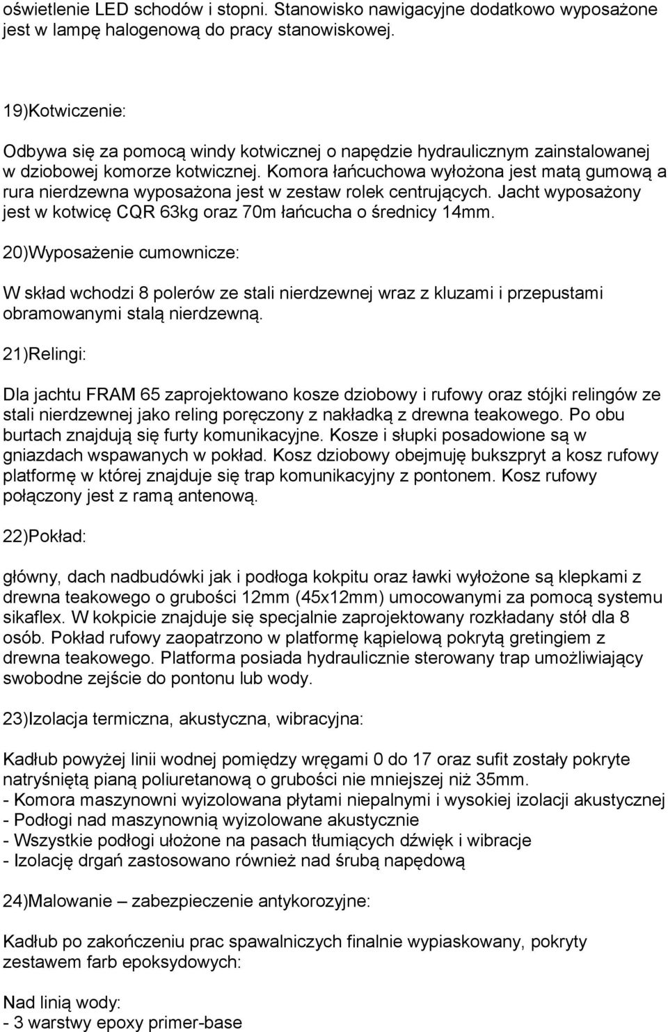 Komora łańcuchowa wyłożona jest matą gumową a rura nierdzewna wyposażona jest w zestaw rolek centrujących. Jacht wyposażony jest w kotwicę CQR 63kg oraz 70m łańcucha o średnicy 14mm.