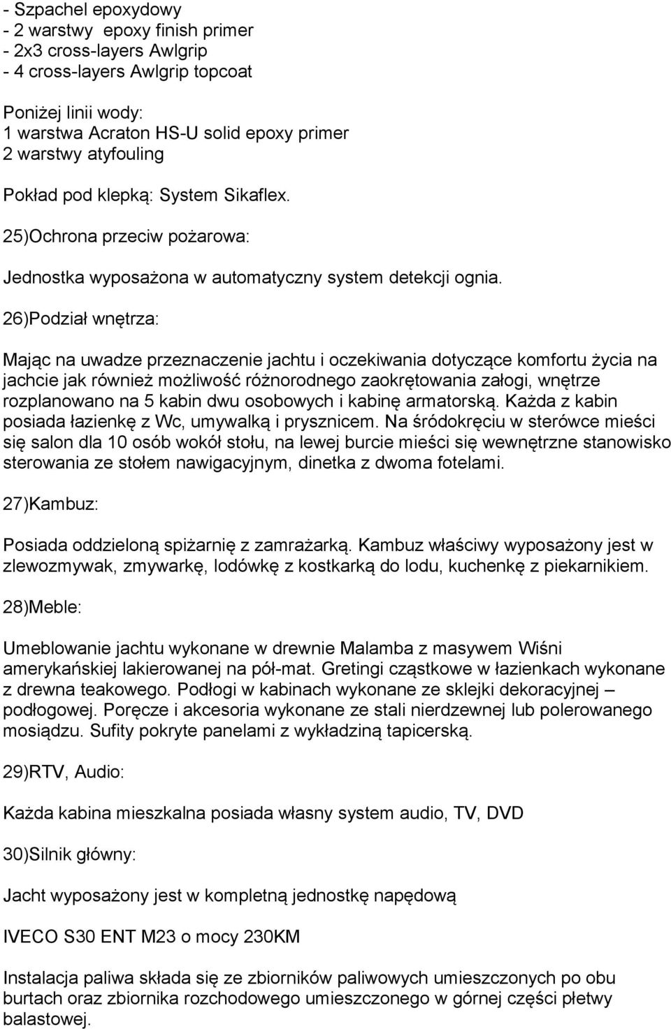 26)Podział wnętrza: Mając na uwadze przeznaczenie jachtu i oczekiwania dotyczące komfortu życia na jachcie jak również możliwość różnorodnego zaokrętowania załogi, wnętrze rozplanowano na 5 kabin dwu