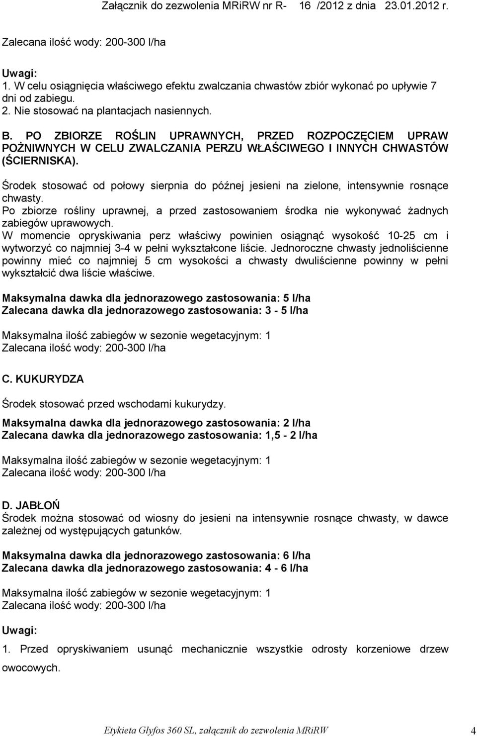 Środek stosować od połowy sierpnia do późnej jesieni na zielone, intensywnie rosnące chwasty. Po zbiorze rośliny uprawnej, a przed zastosowaniem środka nie wykonywać żadnych zabiegów uprawowych.