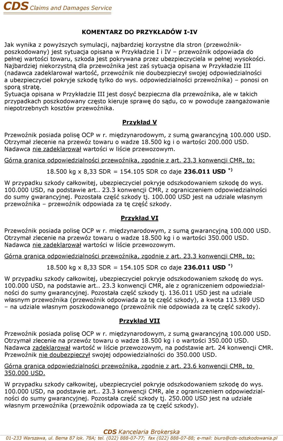 Najbardziej niekorzystną dla przewoźnika jest zaś sytuacja opisana w Przykładzie III (nadawca zadeklarował wartość, przewoźnik nie doubezpieczył swojej odpowiedzialności a ubezpieczyciel pokryje