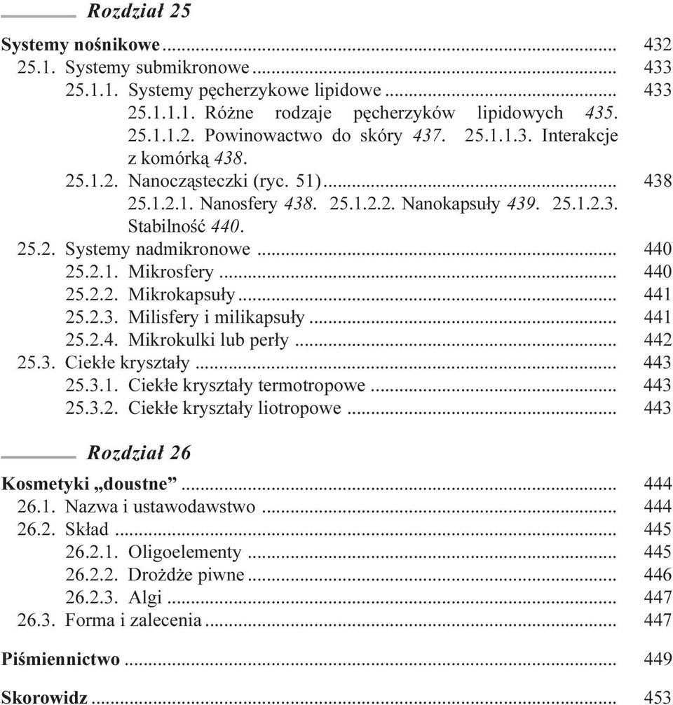 .. 440 25.2.2. Mikrokapsu³y... 441 25.2.3. Milisfery i milikapsu³y... 441 25.2.4. Mikrokulki lub per³y... 442 25.3. Ciek³e kryszta³y... 443 25.3.1. Ciek³e kryszta³y termotropowe... 443 25.3.2. Ciek³e kryszta³y liotropowe.