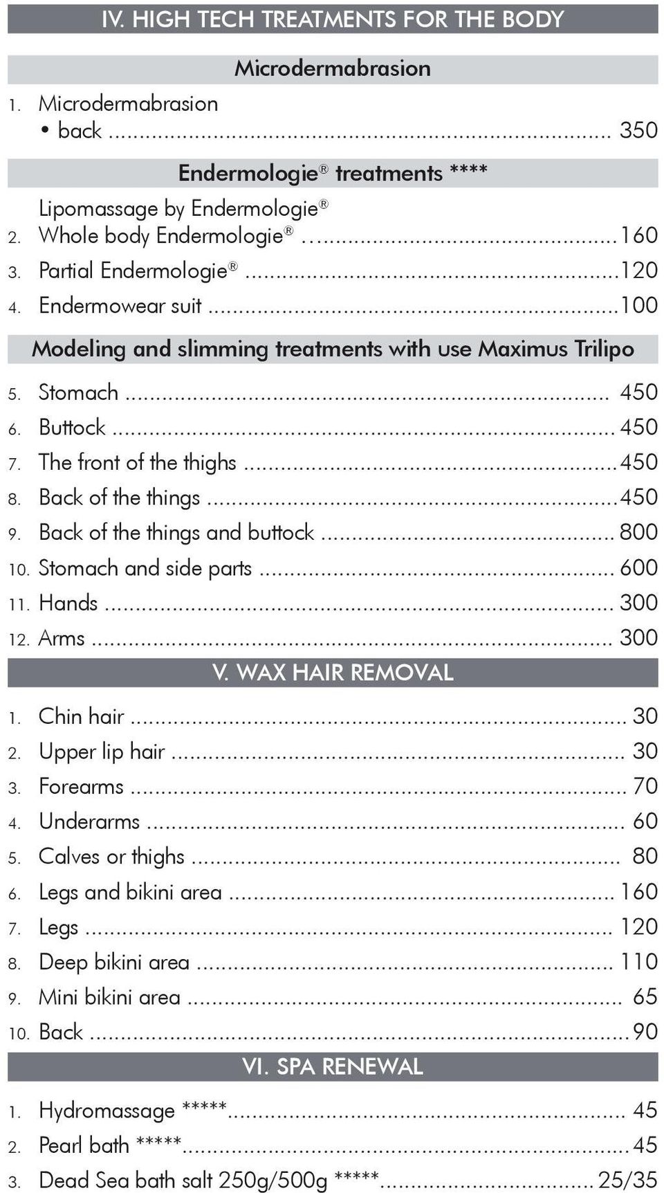 Back of the things... 450 9. Back of the things and buttock... 800 10. Stomach and side parts... 600 11. Hands... 300 12. Arms... 300 V. WAX HAIR REMOVAL 1. Chin hair... 30 2. Upper lip hair... 30 3.