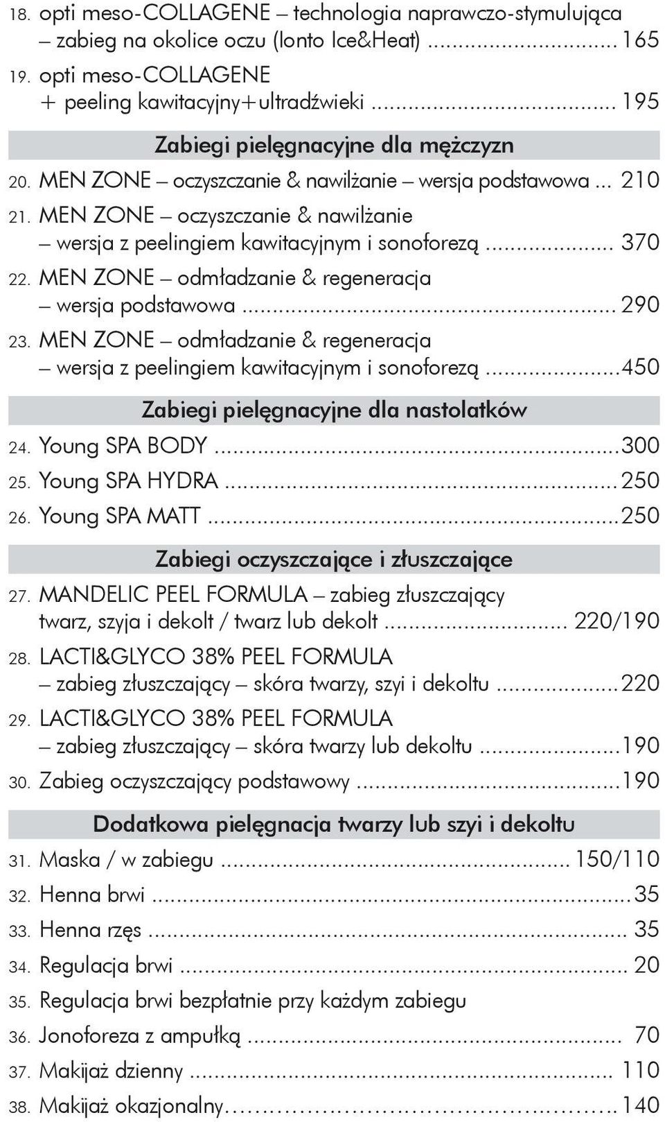 MEN ZONE odmładzanie & regeneracja wersja podstawowa... 290 23. MEN ZONE odmładzanie & regeneracja wersja z peelingiem kawitacyjnym i sonoforezą... 450 Zabiegi pielęgnacyjne dla nastolatków 24.