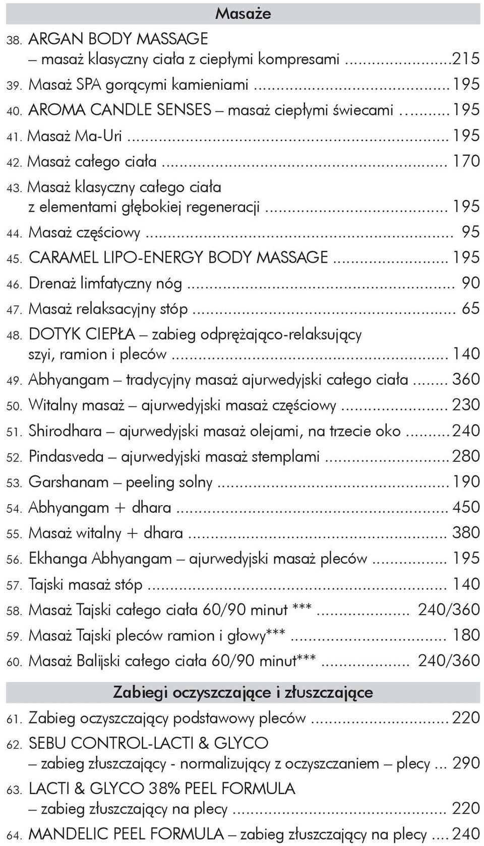 Drenaż limfatyczny nóg... 90 47. Masaż relaksacyjny stóp... 65 48. DOTYK CIEPŁA zabieg odprężająco-relaksujący szyi, ramion i pleców... 140 49. Abhyangam tradycyjny masaż ajurwedyjski całego ciała.