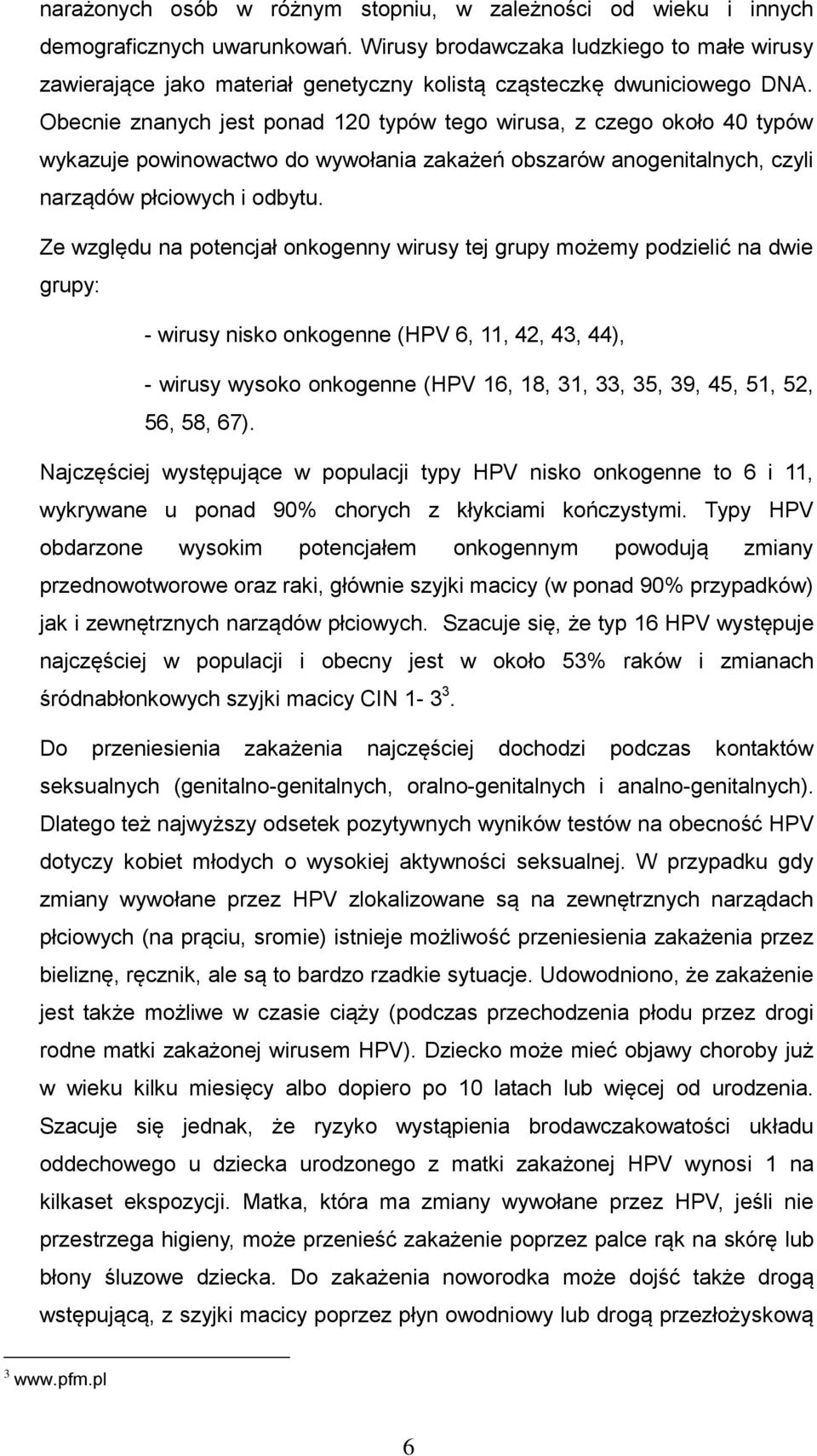 Obecnie znanych jest ponad 120 typów tego wirusa, z czego około 40 typów wykazuje powinowactwo do wywołania zakażeń obszarów anogenitalnych, czyli narządów płciowych i odbytu.