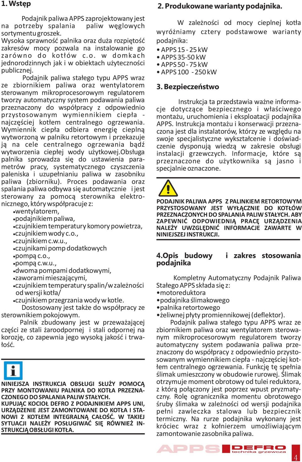 Podajnik paliwa sta³ego typu APPS wraz ze zbiornikiem paliwa oraz wentylatorem sterowanym mikroprocesorowym regulatorem tworzy automatyczny system podawania paliwa przeznaczony do wspó³pracy z