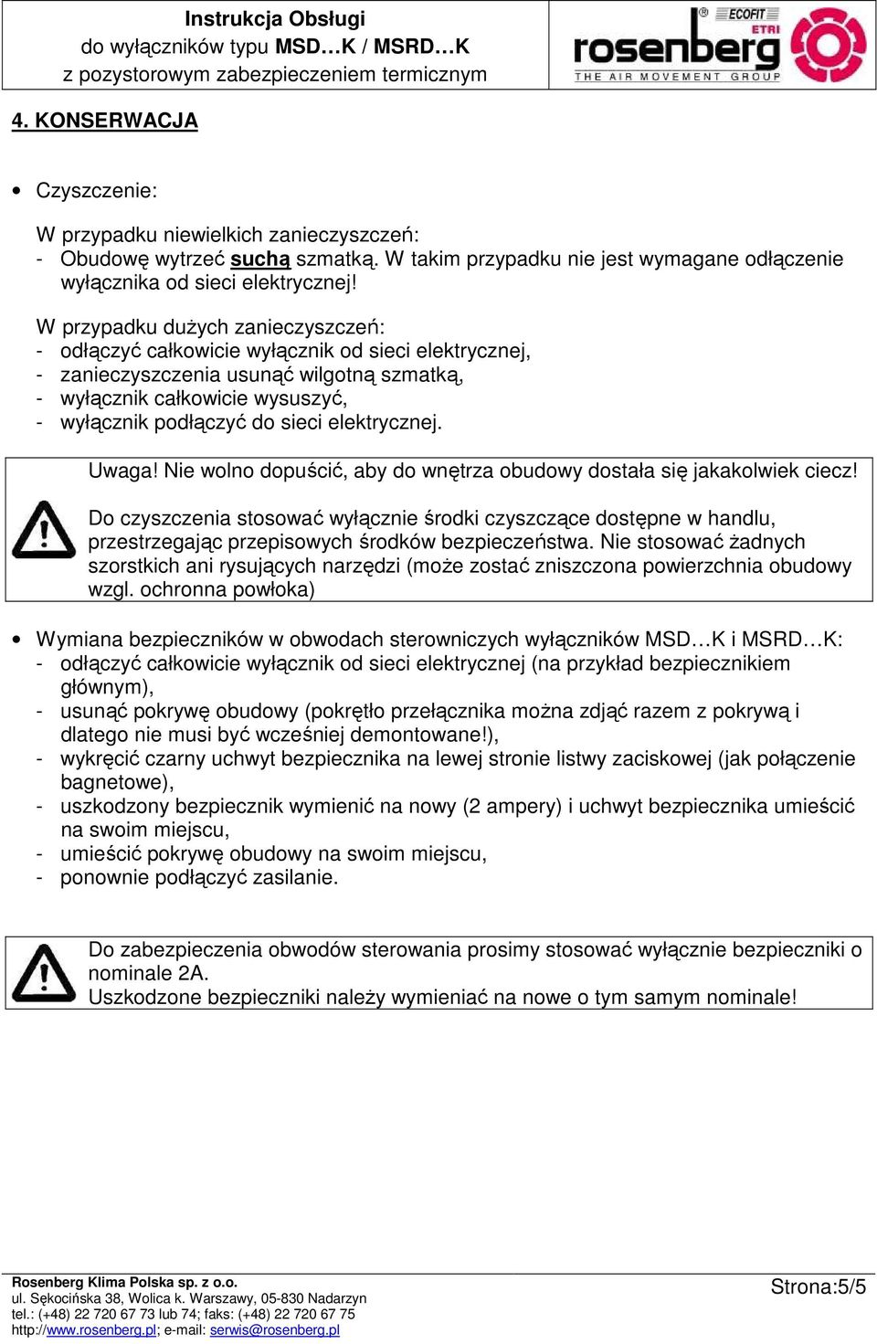 elektrycznej. Uwaga! Nie wolno dopuścić, aby do wnętrza obudowy dostała się jakakolwiek ciecz!