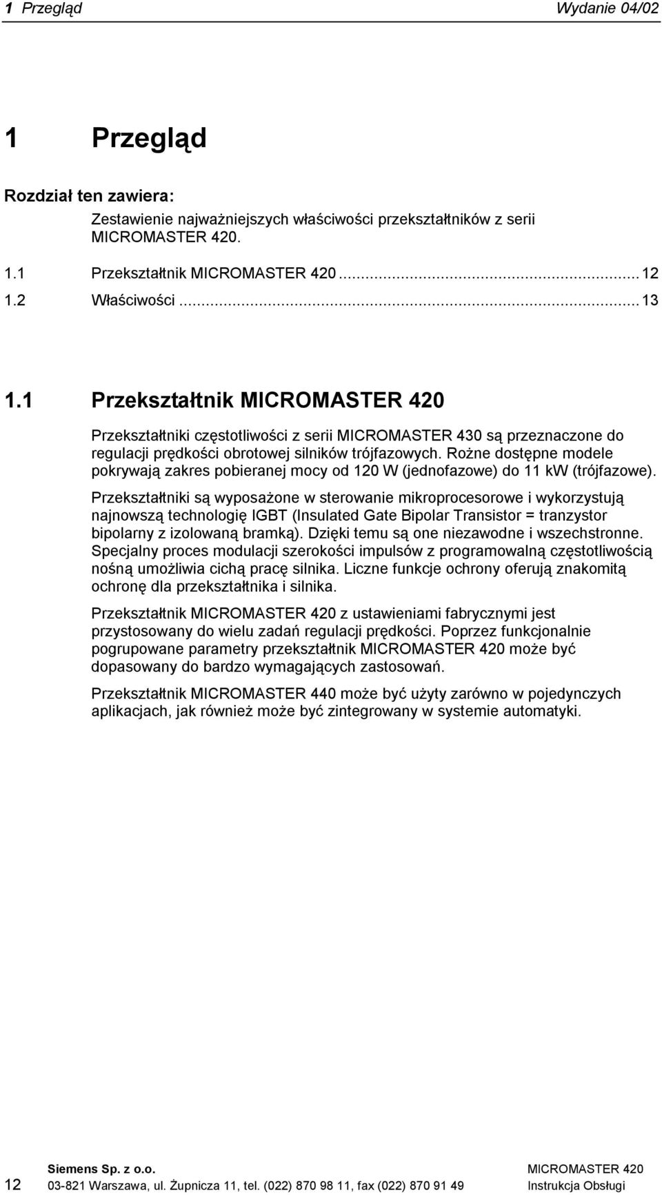 Rożne dostępne modele pokrywają zakres pobieranej mocy od 120 W (jednofazowe) do 11 kw (trójfazowe).