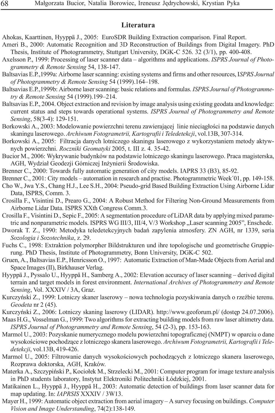 , 1999: Processing of laser scanner data algorithms and applications. ISPRS Journal of Photogrammetry & Remote Sensing 54, 138-147. Baltsavias E.P.,1999a: Airborne laser scanning: existing systems and firms and other resources, ISPRS Journal of Photogrammetry & Remote Sensing 54 (1999).