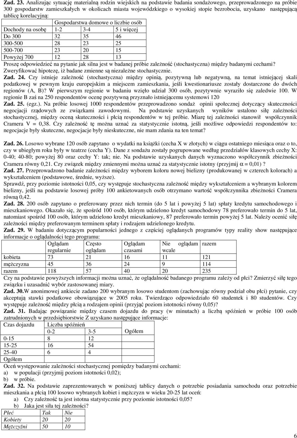 uzyskano następuącą tablicę korelacyną: Gospodarstwa domowe o liczbie osób Dochody na osobę - 3-4 5 i więce Do 300 3 35 46 300-500 8 3 5 500-700 3 0 5 Powyże 700 8 3 Proszę odpowiedzieć na pytanie ak