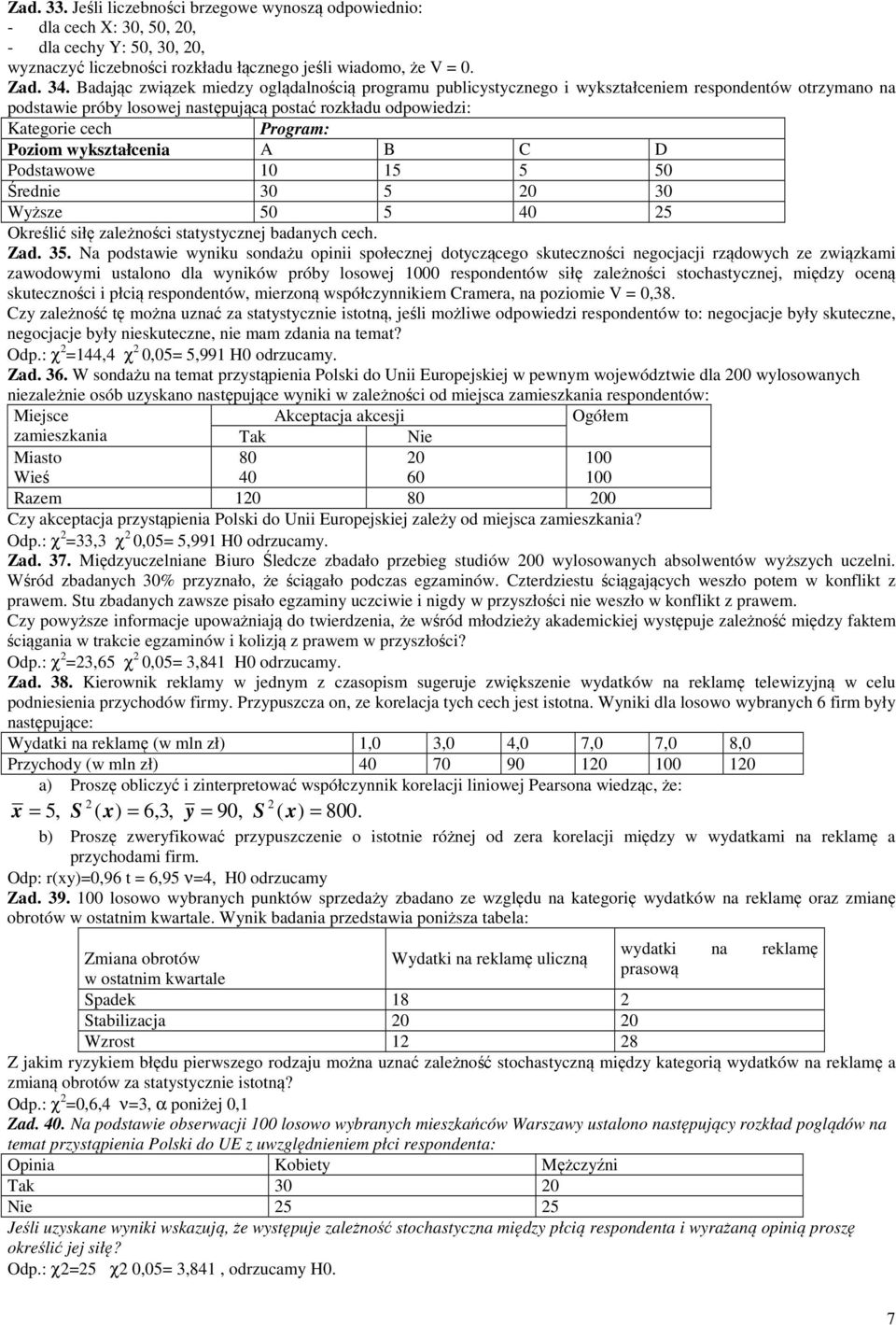 wykształcenia A B C D Podstawowe 0 5 5 50 Średnie 30 5 0 30 Wyższe 50 5 40 5 Określić siłę zależności statystyczne badanych cech. Zad. 35.