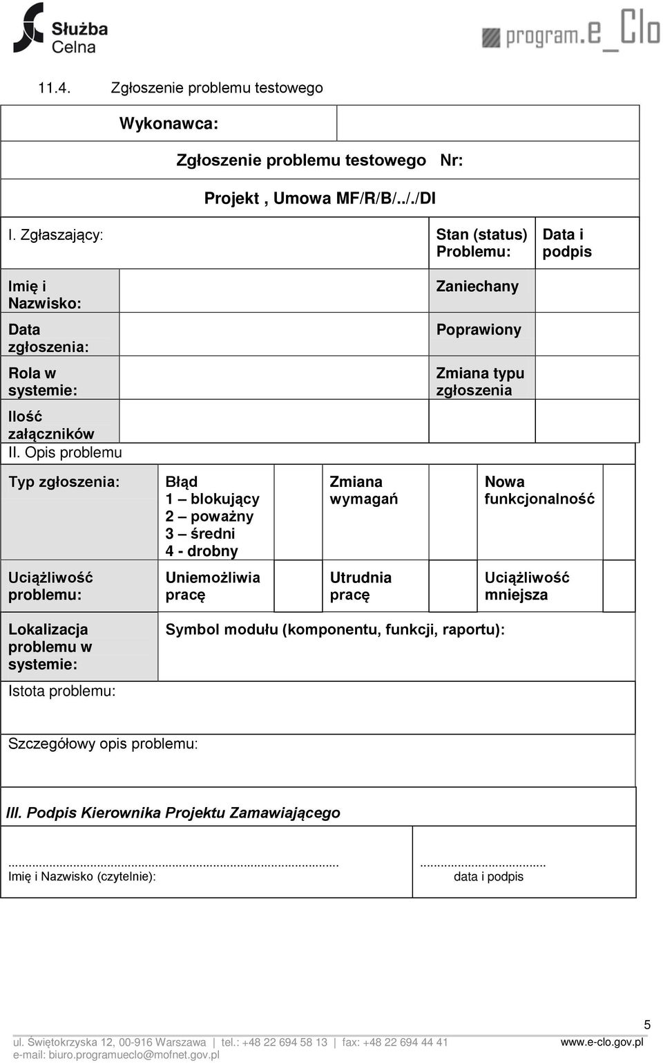 Opis problemu Typ zgłoszenia: Błąd 1 blokujący 2 poważny 3 średni 4 - drobny Zmiana wymagań Nowa funkcjonalność Uciążliwość problemu: Uniemożliwia pracę Utrudnia pracę