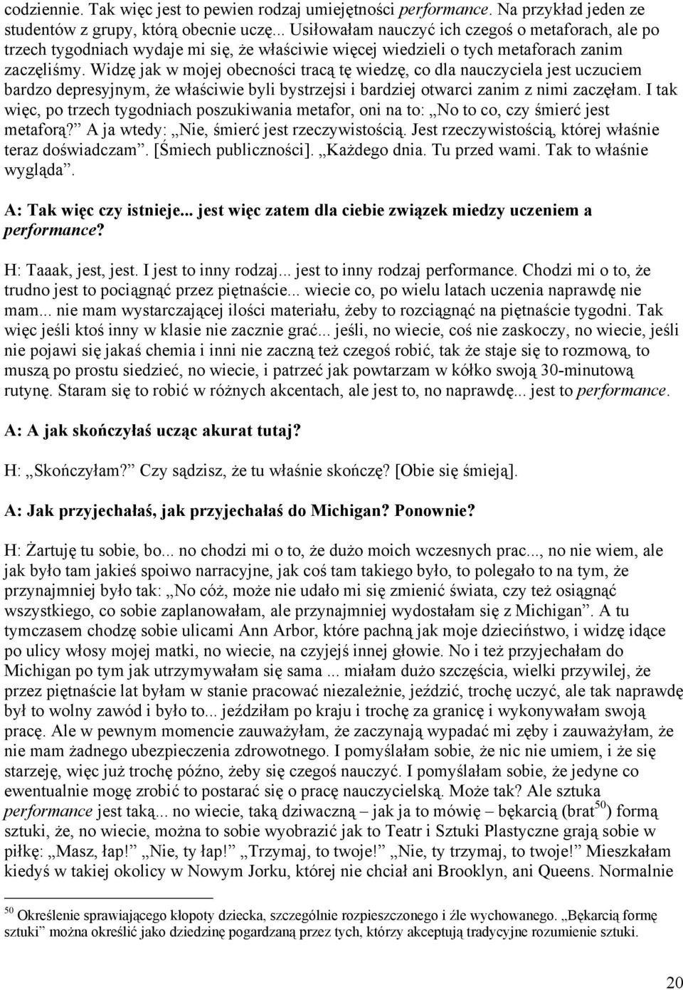 Widzę jak w mojej obecności tracą tę wiedzę, co dla nauczyciela jest uczuciem bardzo depresyjnym, że właściwie byli bystrzejsi i bardziej otwarci zanim z nimi zaczęłam.