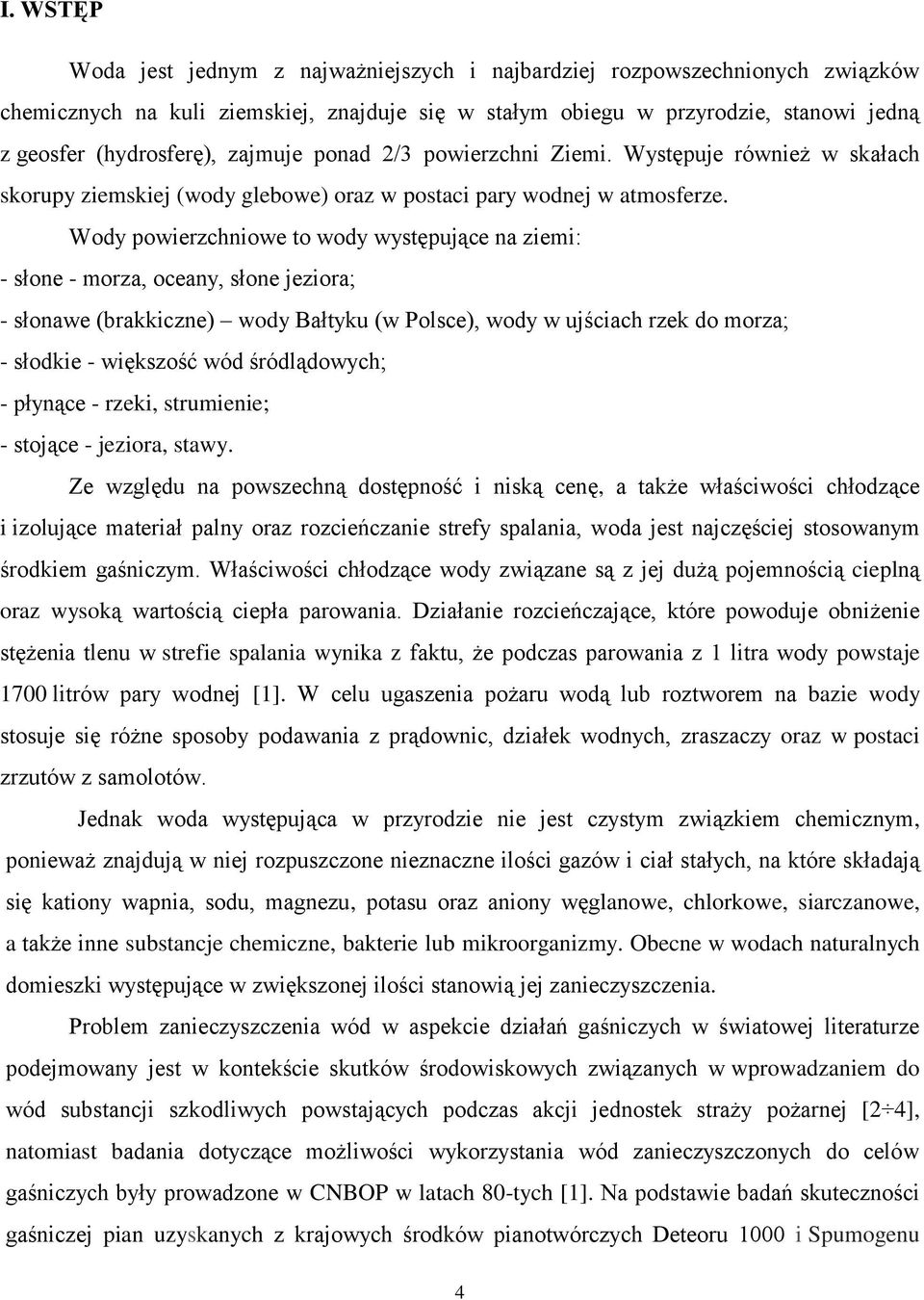 Wody powierzchniowe to wody występujące na ziemi: - słone - morza, oceany, słone jeziora; - słonawe (brakkiczne) wody Bałtyku (w Polsce), wody w ujściach rzek do morza; - słodkie - większość wód