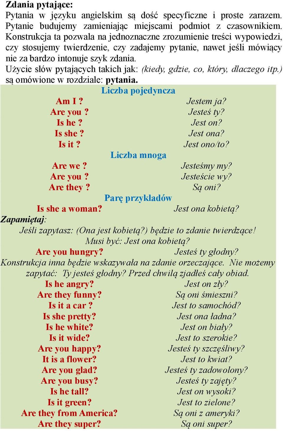 Użycie słów pytających takich jak: (kiedy, gdzie, co, który, dlaczego itp.) są omówione w rozdziale: pytania. Liczba pojedyncza Am I? Jestem ja? Are you? Jesteś ty? Is he? Jest on? Is she? Jest ona?