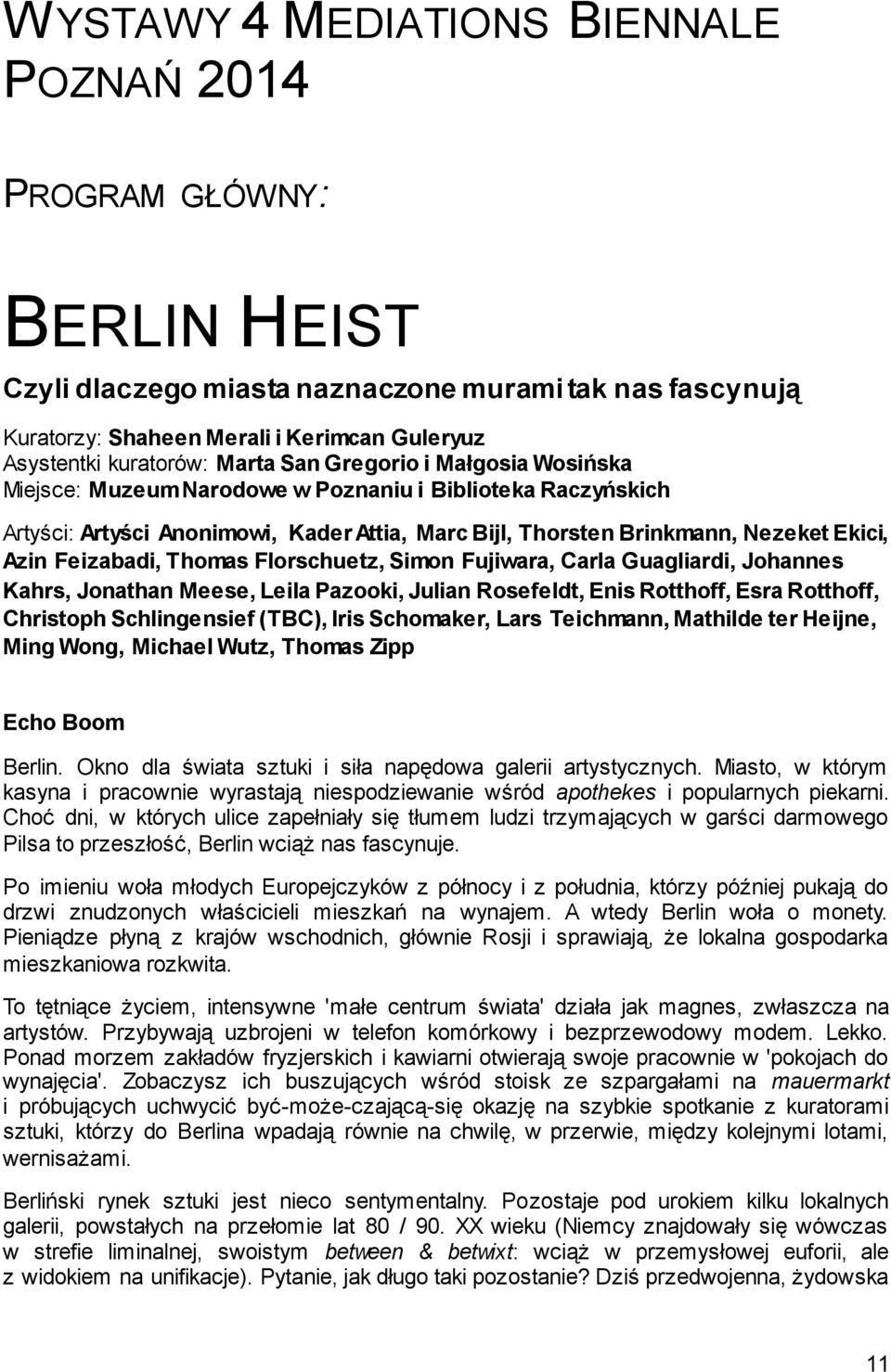 Feizabadi, Thomas Florschuetz, Simon Fujiwara, Carla Guagliardi, Johannes Kahrs, Jonathan Meese, Leila Pazooki, Julian Rosefeldt, Enis Rotthoff, Esra Rotthoff, Christoph Schlingensief (TBC), Iris