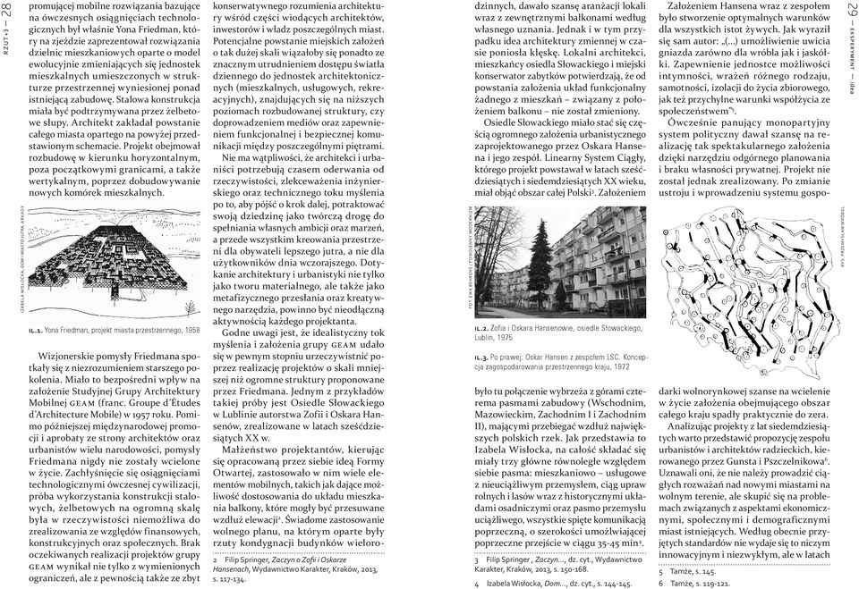 Stalowa konstrukcja miała być podtrzymywana przez żelbetowe słupy. Architekt zakładał powstanie całego miasta opartego na powyżej przedstawionym schemacie.