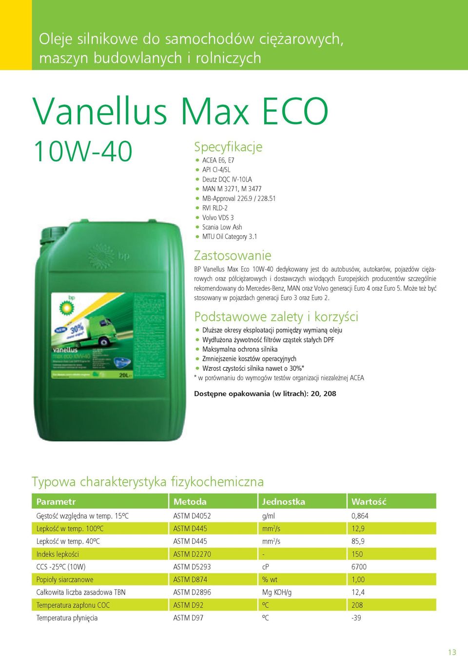 1 BP Vanellus Max Eco 10W-40 dedykowany jest do autobusów, autokarów, pojazdów ciężarowych oraz półciężarowych i dostawczych wiodących Europejskich producentów szczególnie rekomendowany do