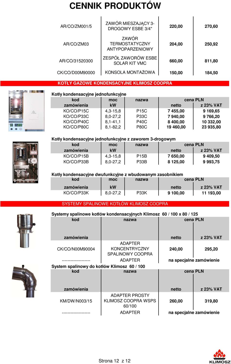 940,00 9 766,20 KO/CO/P40C 8,1-41,1 P40C 8 400,00 10 332,00 KO/CO/P80C 8,1-82,2 P80C 19 460,00 23 935,80 Kotły kondensacyjne jednofunkcyjne z zaworem 3-drogowym moc KO/CO/P15B 4,3-15,8 P15B 7 650,00