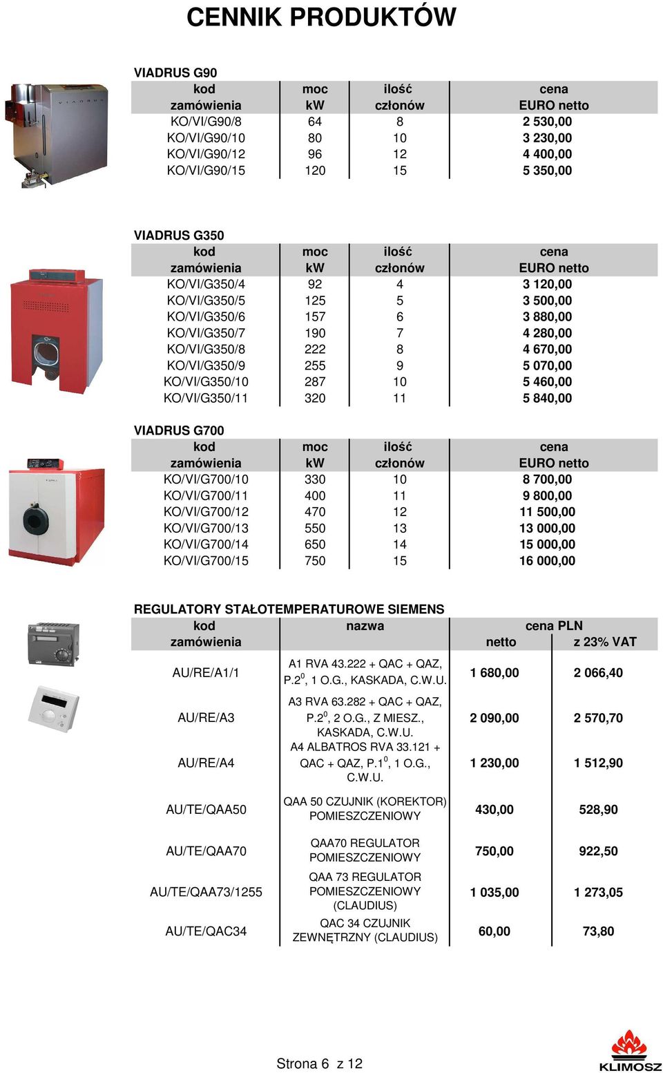 zamówienia kw członów KO/VI/G700/10 330 10 KO/VI/G700/11 400 11 KO/VI/G700/12 470 12 KO/VI/G700/13 550 13 KO/VI/G700/14 650 14 KO/VI/G700/15 750 15 cena EURO netto 3 120,00 3 500,00 3 880,00 4 280,00