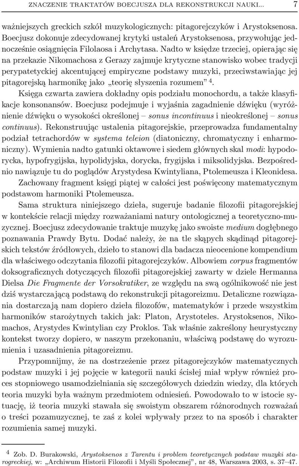 Nadto w księdze trzeciej, opierając się na przekazie Nikomachosa z Gerazy zajmuje krytyczne stanowisko wobec tradycji perypatetyckiej akcentującej empiryczne podstawy muzyki, przeciwstawiając jej