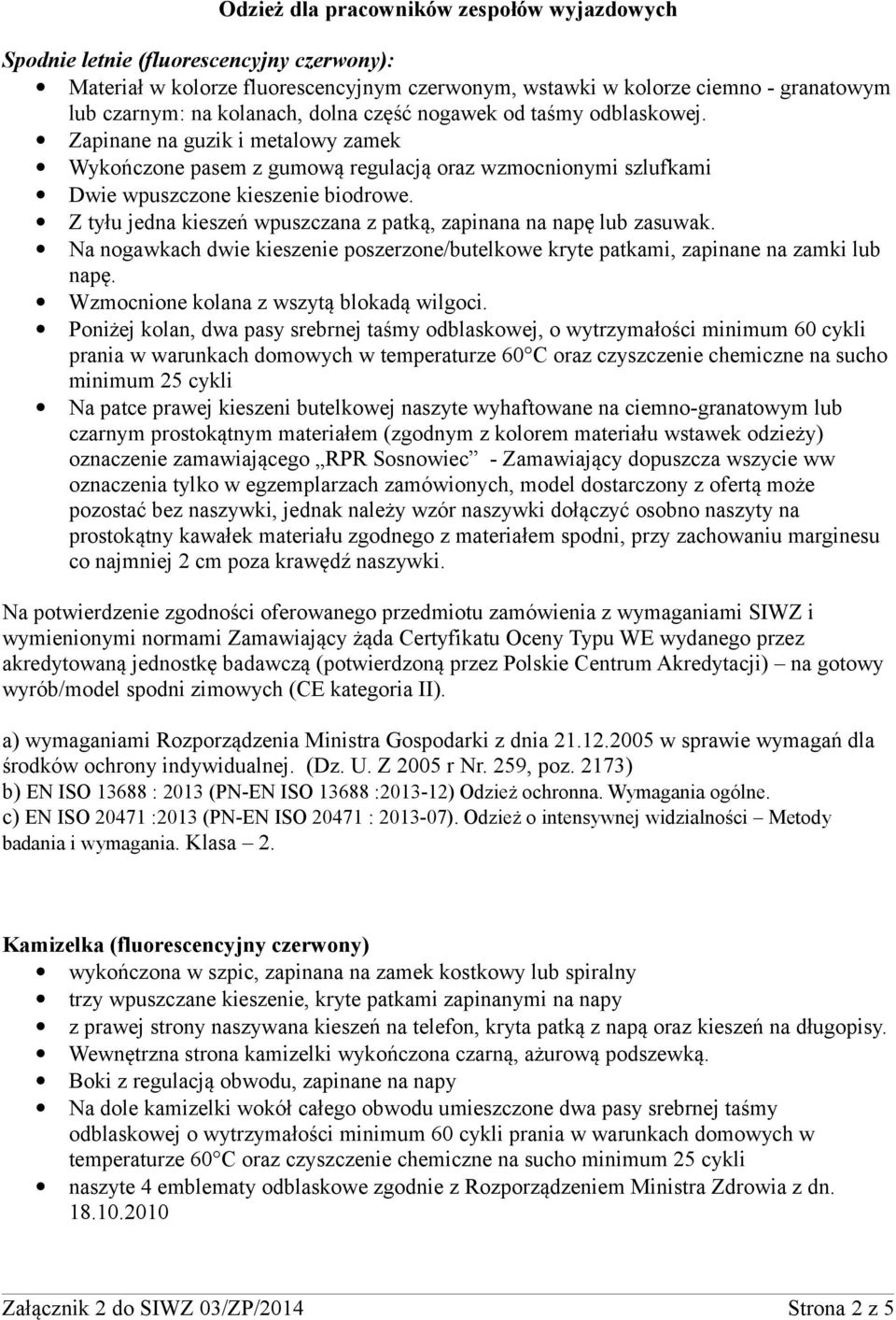 Z tyłu jedna kieszeń wpuszczana z patką, zapinana na napę lub zasuwak. Na nogawkach dwie kieszenie poszerzone/butelkowe kryte patkami, zapinane na zamki lub napę.