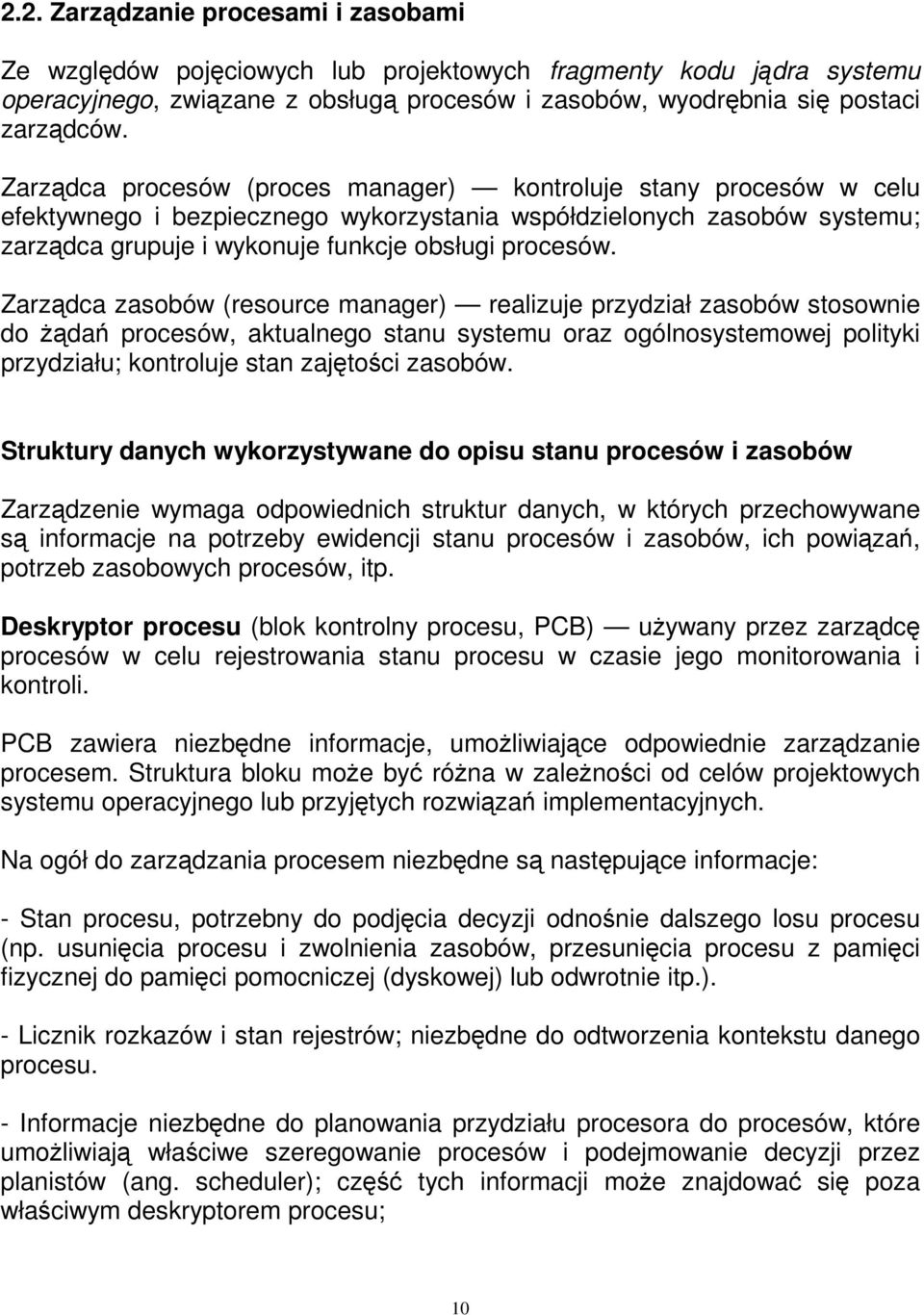 Zarządca zasobów (resource manager) realizuje przydział zasobów stosownie do żądań procesów, aktualnego stanu systemu oraz ogólnosystemowej polityki przydziału; kontroluje stan zajętości zasobów.