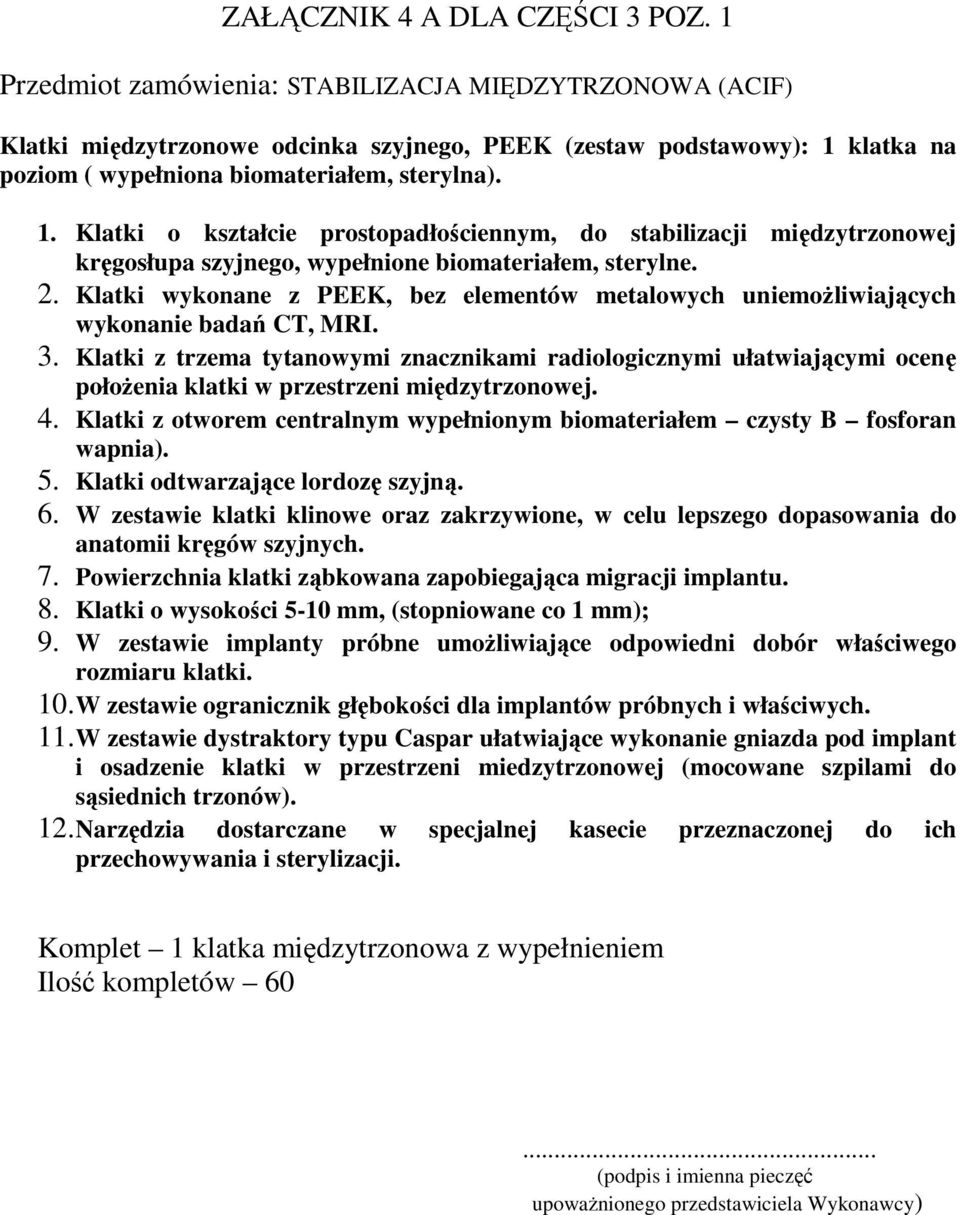 klatka na poziom ( wypełniona biomateriałem, sterylna). 1. Klatki o kształcie prostopadłościennym, do stabilizacji międzytrzonowej kręgosłupa szyjnego, wypełnione biomateriałem, sterylne. 2.