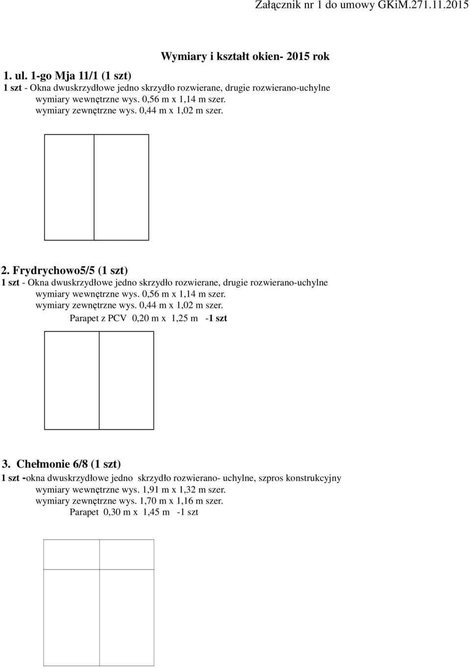 0,44 m x 1,02 m szer. 2. Frydrychowo5/5 (1 szt) 1 szt - Okna dwuskrzydłowe jedno skrzydło rozwierane, drugie rozwierano-uchylne wymiary wewnętrzne wys. 0,56 m x 1,14 m szer.