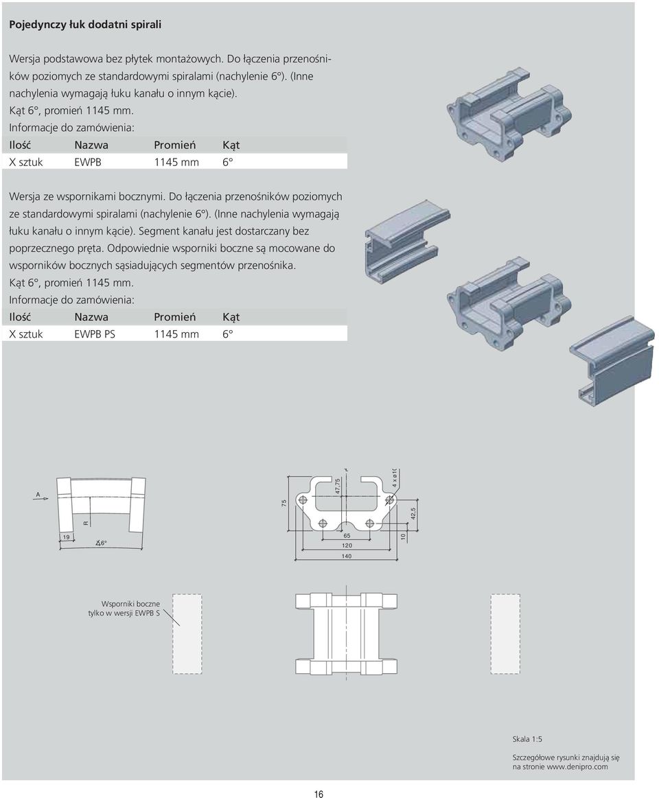 Do łączenia przenośników poziomych ze standardowymi spiralami (nachylenie 6 ). (Inne nachylenia wymagają łuku kanału o innym kącie). Segment kanału jest dostarczany bez poprzecznego pręta.