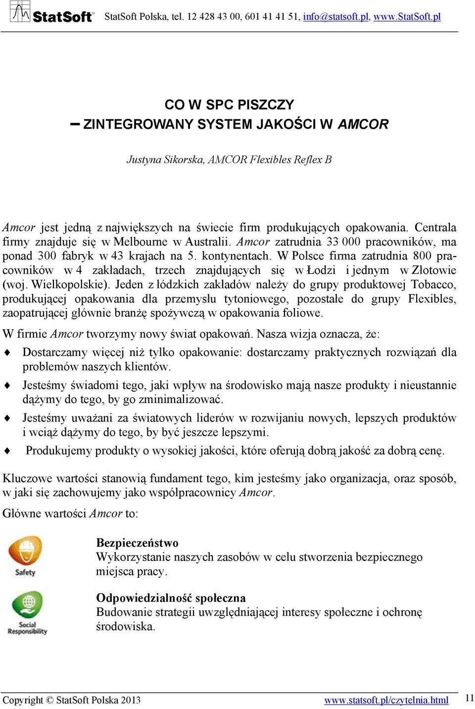 W Polsce firma zatrudnia 800 pracowników w 4 zakładach, trzech znajdujących się w Łodzi i jednym w Złotowie (woj. Wielkopolskie).