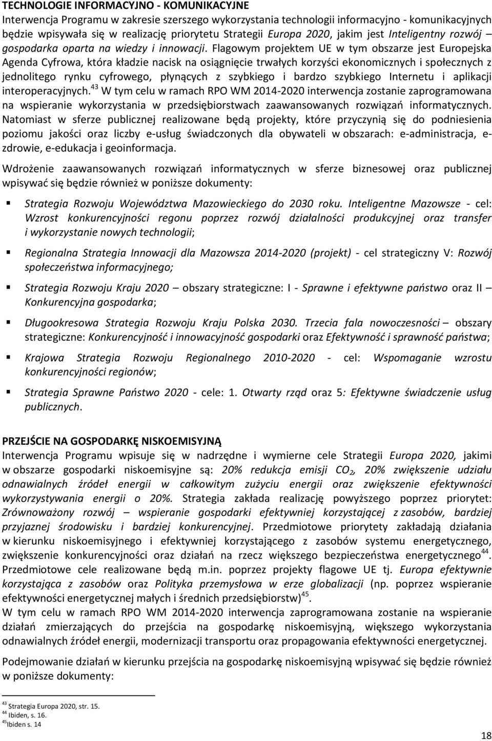 Flagowym projektem UE w tym obszarze jest Europejska Agenda Cyfrowa, która kładzie nacisk na osiągnięcie trwałych korzyści ekonomicznych i społecznych z jednolitego rynku cyfrowego, płynących z