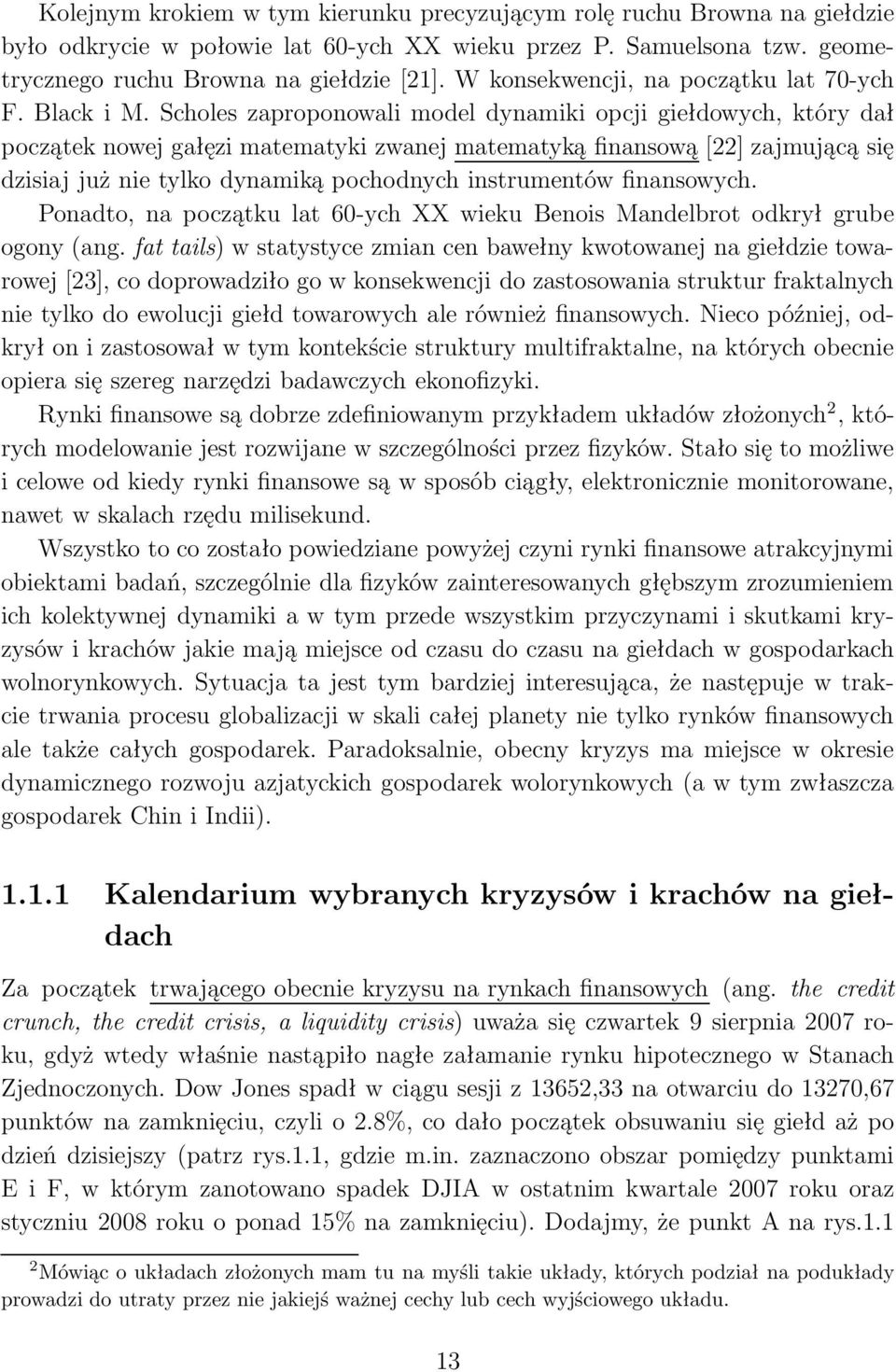 Scholes zaproponowali model dynamiki opcji giełdowych, który dał początek nowej gałęzi matematyki zwanej matematyką finansową [22] zajmującą się dzisiaj już nie tylko dynamiką pochodnych instrumentów