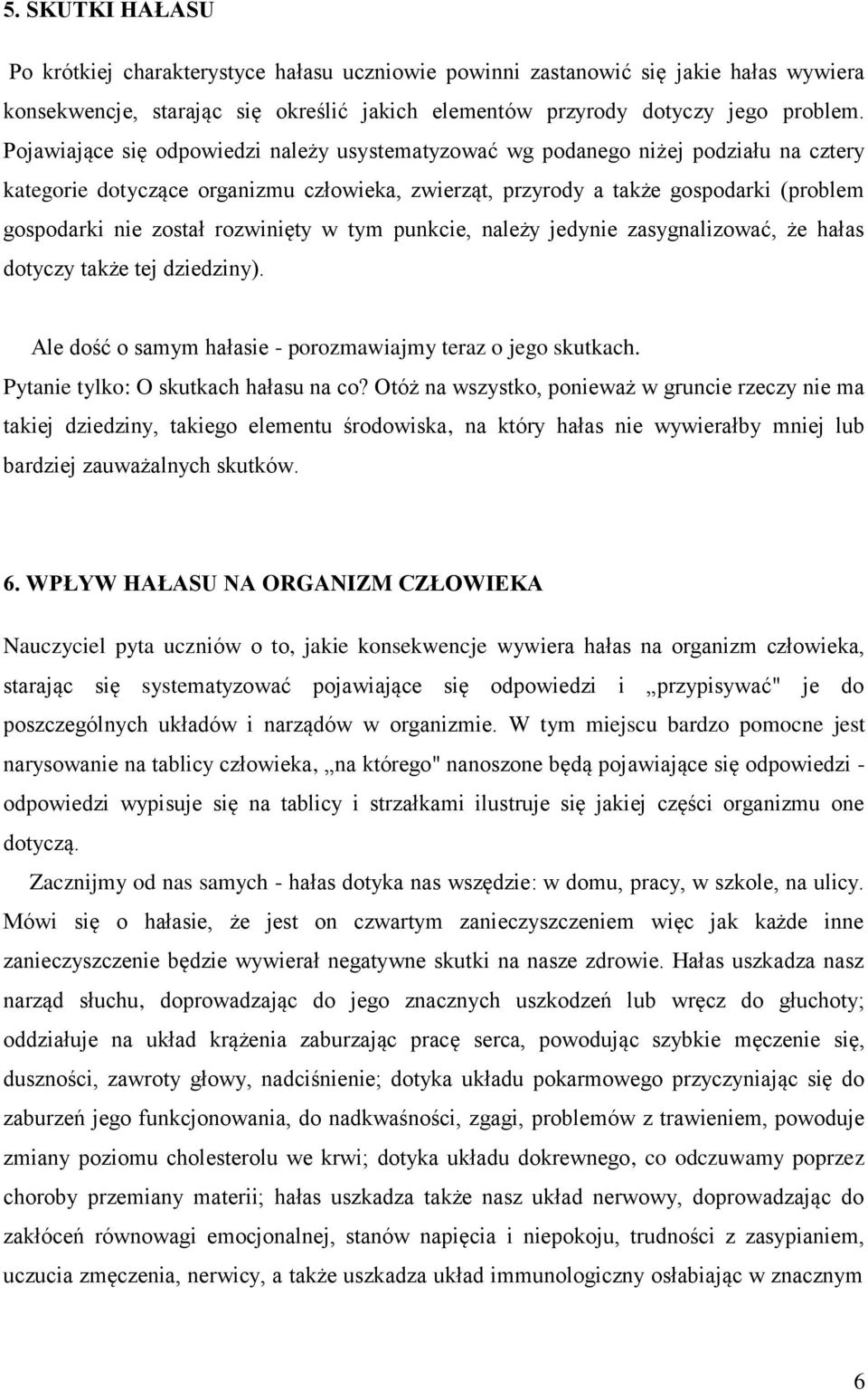 rozwinięty w tym punkcie, należy jedynie zasygnalizować, że hałas dotyczy także tej dziedziny). Ale dość o samym hałasie - porozmawiajmy teraz o jego skutkach. Pytanie tylko: O skutkach hałasu na co?