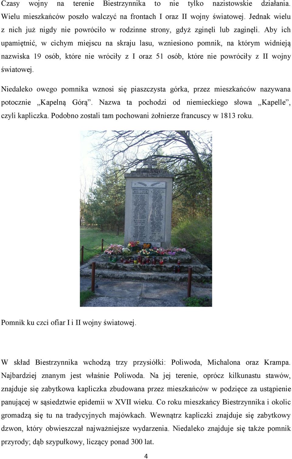 Aby ich upamiętnić, w cichym miejscu na skraju lasu, wzniesiono pomnik, na którym widnieją nazwiska 19 osób, które nie wróciły z I oraz 51 osób, które nie powróciły z II wojny światowej.