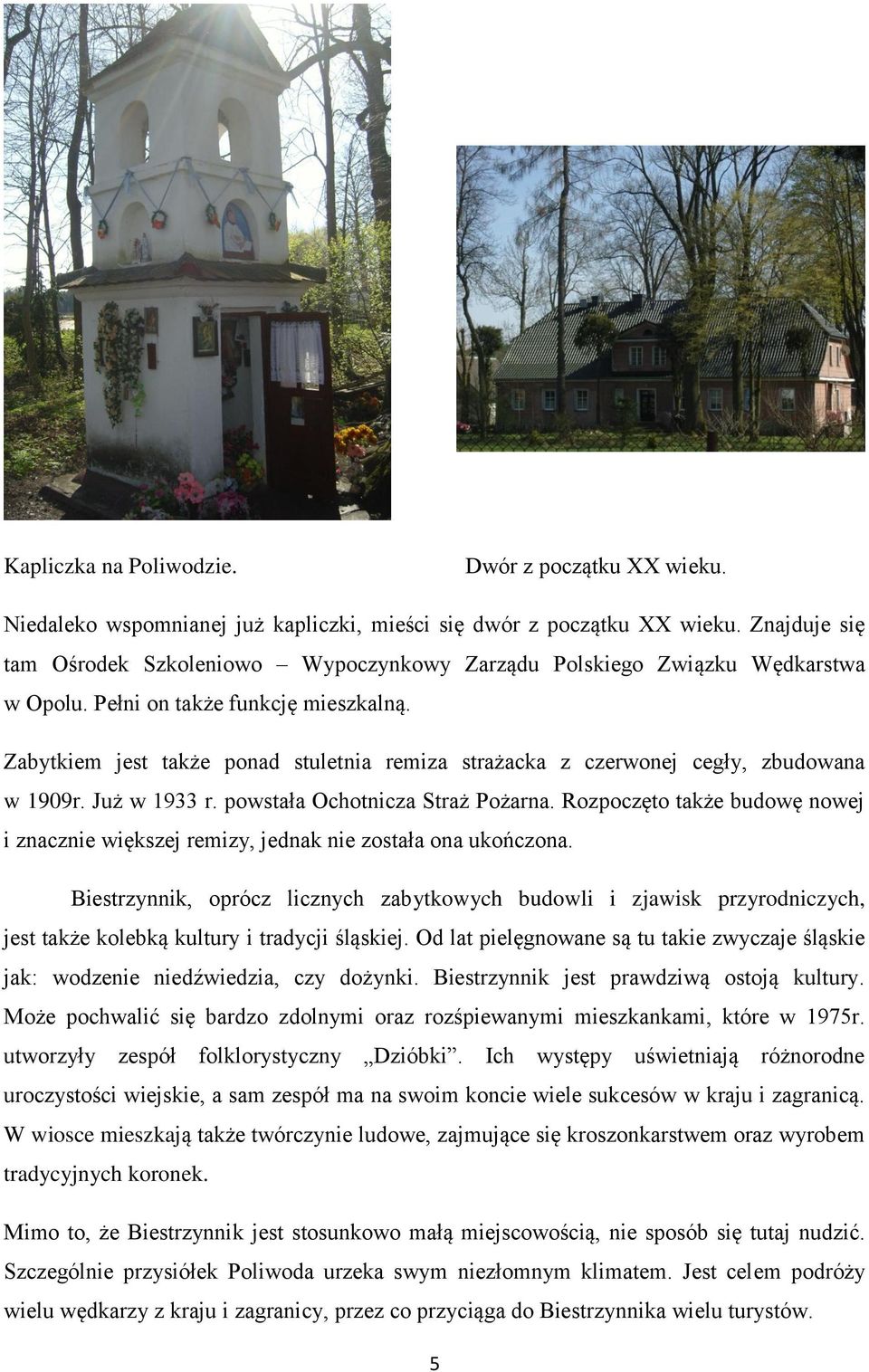 Zabytkiem jest także ponad stuletnia remiza strażacka z czerwonej cegły, zbudowana w 1909r. Już w 1933 r. powstała Ochotnicza Straż Pożarna.