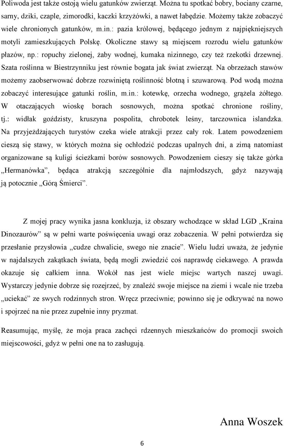 Okoliczne stawy są miejscem rozrodu wielu gatunków płazów, np.: ropuchy zielonej, żaby wodnej, kumaka nizinnego, czy też rzekotki drzewnej.