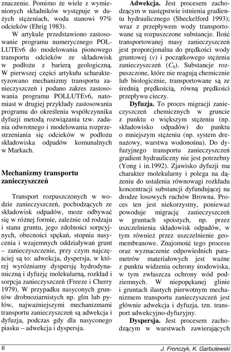 W pierwszej części artykułu scharakteryzowano mechanizmy transportu zanieczyszczeń i podano zakres zastosowania programu POLLUTEv6, natomiast w drugiej przykłady zastosowania programu do określenia